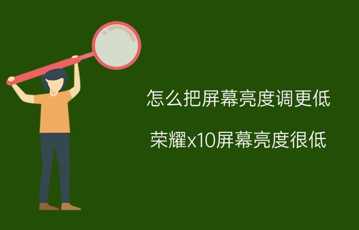 怎么把屏幕亮度调更低 荣耀x10屏幕亮度很低？